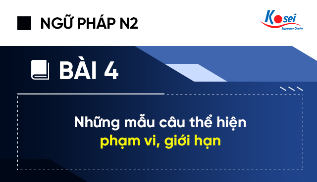 Ngữ pháp tiếng Nhật N2 - Bài 4: Những mẫu câu thể hiện phạm vi, giới hạn